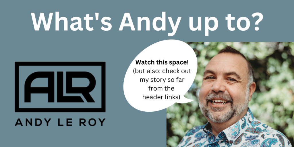A blue background with a white heading that reads "What's Andy up to?" To the left and below is a logo that reads "ALR Andy Le Roy" In the bottom right corner is a picture of a smiling grey-bearded man in a floral shirt with a green foliage as the backgrop. A speech bubble extends to the left and says "Watch this space! (but also: check out my story so far from the header links.)